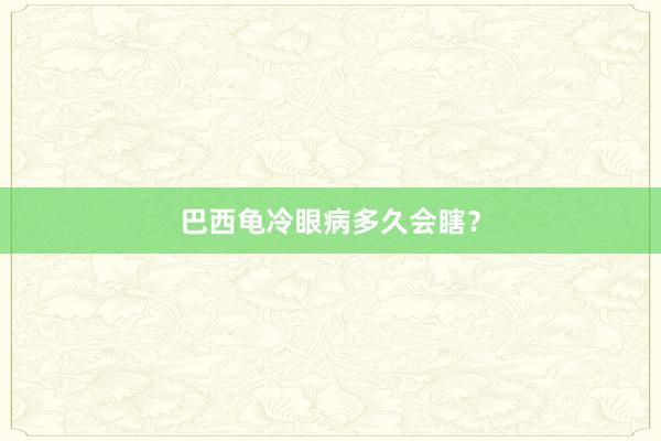 巴西龟冷眼病多久会瞎?